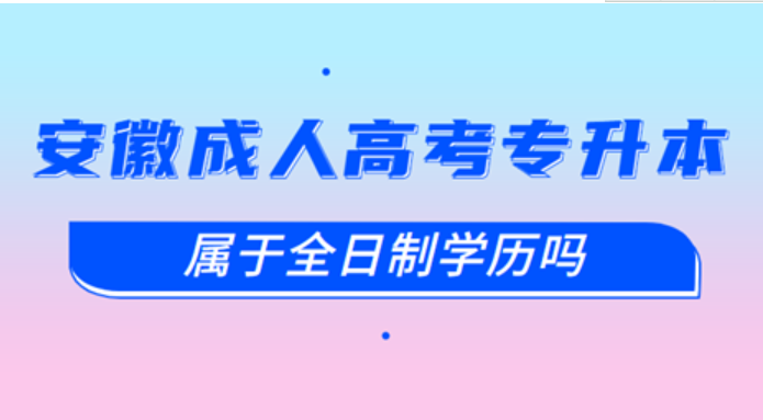 安徽成人高考專升本屬于全日制嗎？